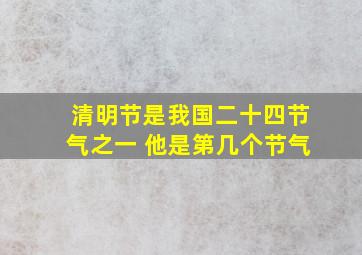 清明节是我国二十四节气之一 他是第几个节气